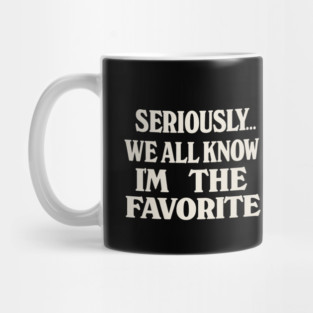 Seriously We All Know Im The Favorite Funny Sarcastic Quote Mug