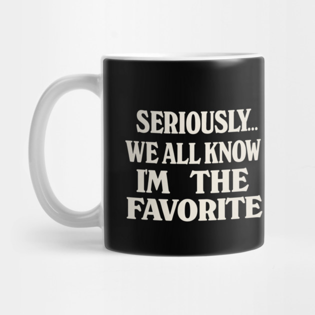 Seriously We All Know Im The Favorite Funny Sarcastic Quote by logiamerch