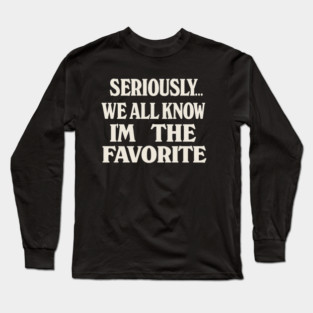 Seriously We All Know Im The Favorite Funny Sarcastic Quote Long Sleeve T-Shirt