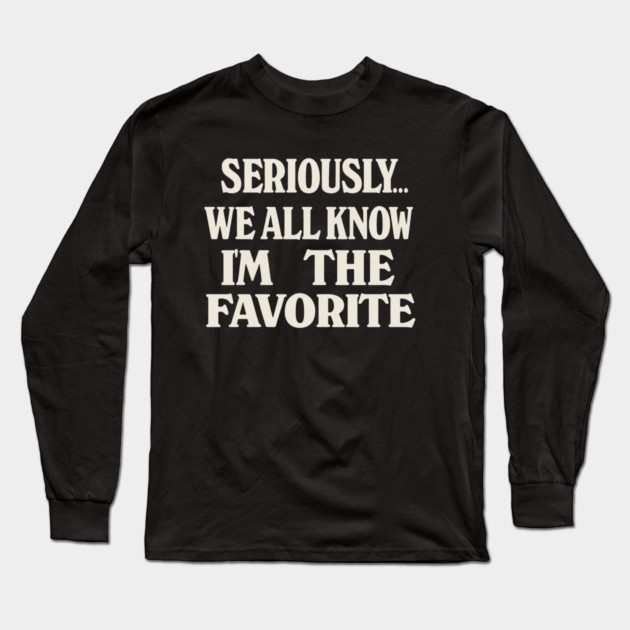 Seriously We All Know Im The Favorite Funny Sarcastic Quote Long Sleeve T-Shirt by logiamerch