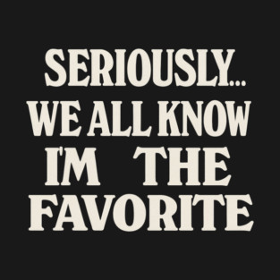 Seriously We All Know Im The Favorite Funny Sarcastic Quote T-Shirt