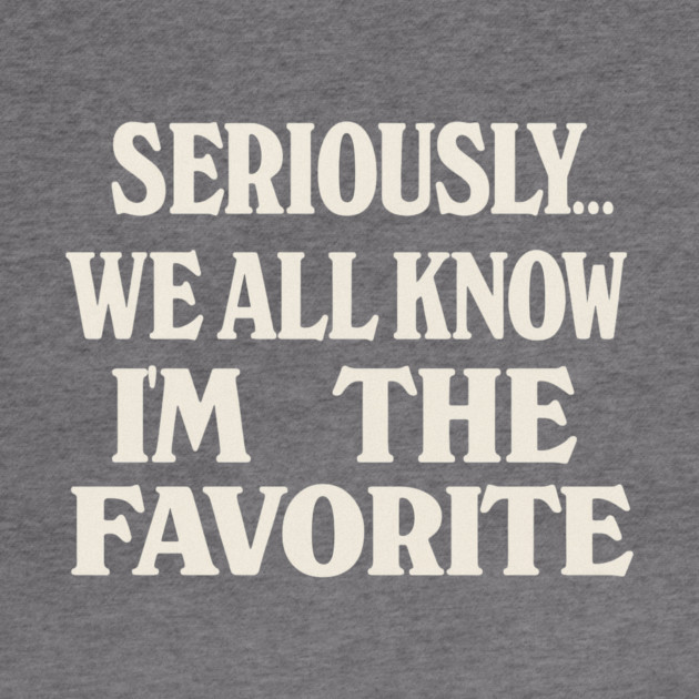 Seriously We All Know Im The Favorite Funny Sarcastic Quote by logiamerch