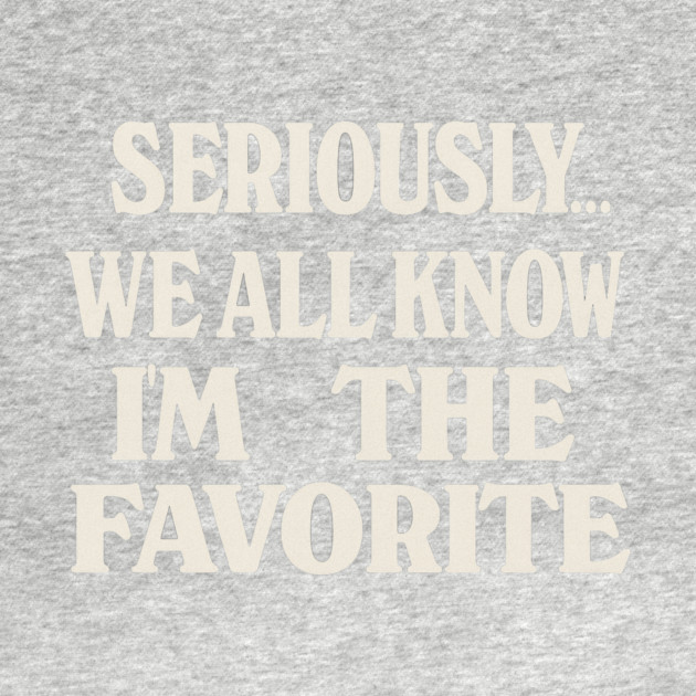 Seriously We All Know Im The Favorite Funny Sarcastic Quote by logiamerch