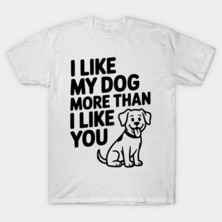 I Like My Dog More Than I Like You T-Shirt