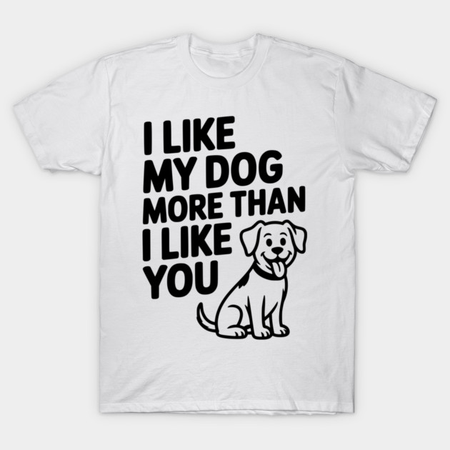I Like My Dog More Than I Like You T-Shirt by Frank Ring