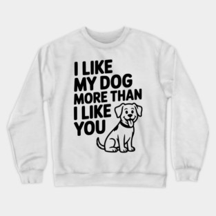 I Like My Dog More Than I Like You Crewneck Sweatshirt