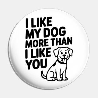 I Like My Dog More Than I Like You Pin