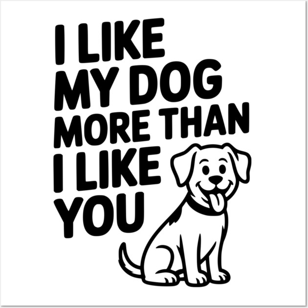 I Like My Dog More Than I Like You Wall Art by Frank Ring
