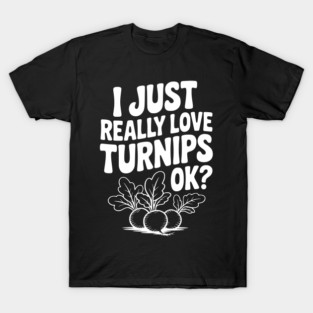 I Just Really Love Turnips OK? T-Shirt