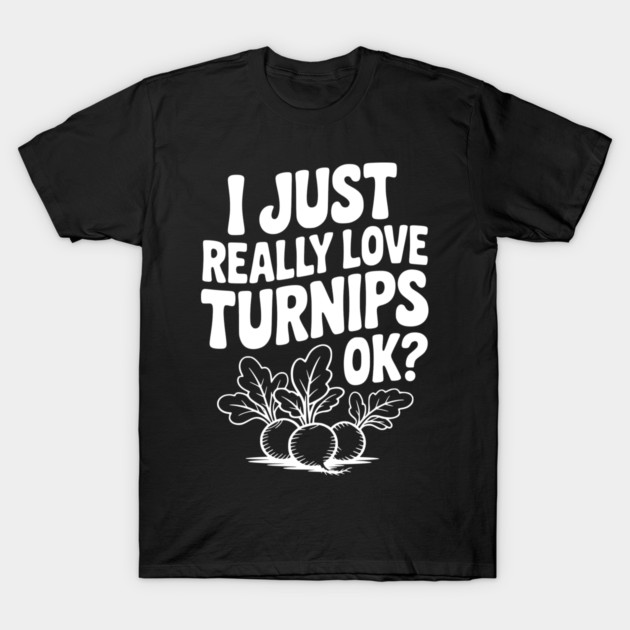 I Just Really Love Turnips OK? T-Shirt by Frank Ring