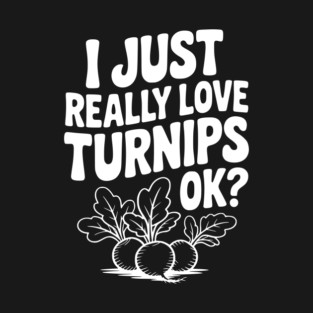 I Just Really Love Turnips OK? T-Shirt