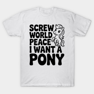 Screw World Peace I Want a Pony T-Shirt