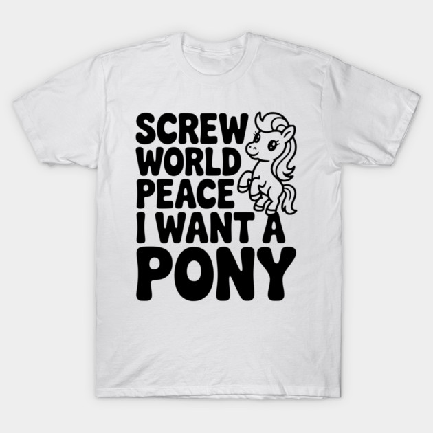 Screw World Peace I Want a Pony T-Shirt by Frank Ring