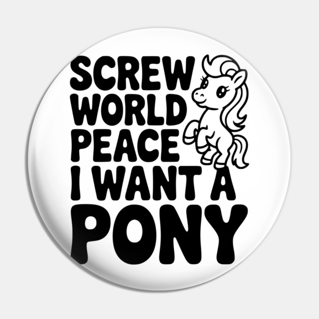 Screw World Peace I Want a Pony Pin by Frank Ring