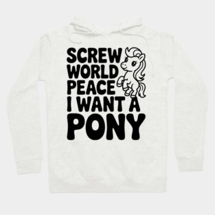 Screw World Peace I Want a Pony Hoodie