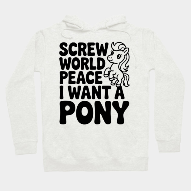 Screw World Peace I Want a Pony Hoodie by Frank Ring