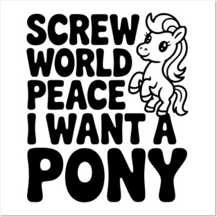 Screw World Peace I Want a Pony Posters and Art