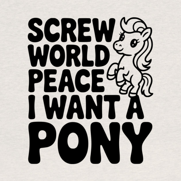 Screw World Peace I Want a Pony by Frank Ring
