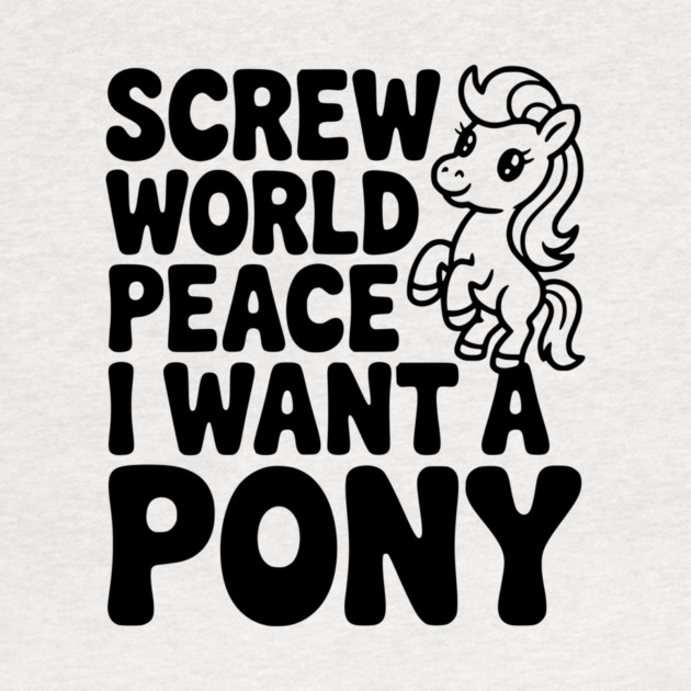 Screw World Peace I Want a Pony by Frank Ring
