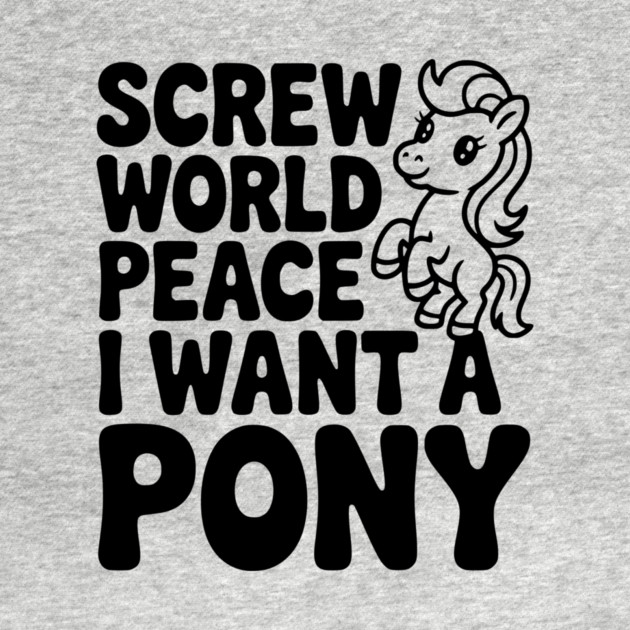 Screw World Peace I Want a Pony by Frank Ring
