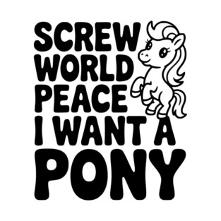 Screw World Peace I Want a Pony T-Shirt