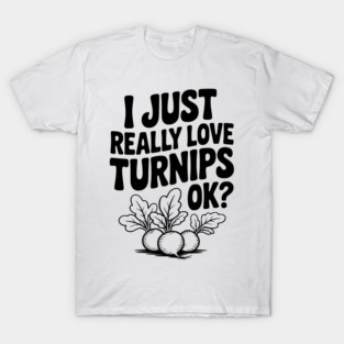 I Just Really Love Turnips OK? T-Shirt