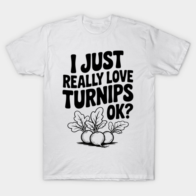 I Just Really Love Turnips OK? T-Shirt by Frank Ring