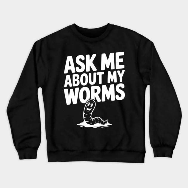 Ask Me About My Worms Crewneck Sweatshirt by Frank Ring