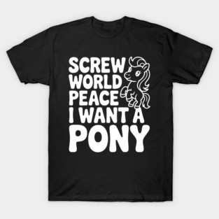 Screw World Peace I Want a Pony T-Shirt