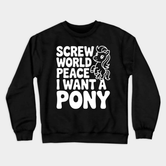 Screw World Peace I Want a Pony Crewneck Sweatshirt by Frank Ring