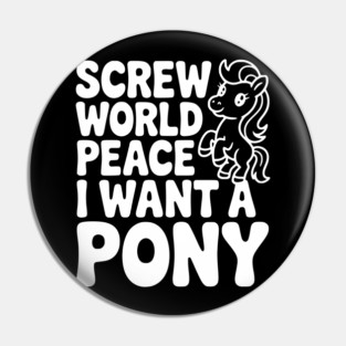 Screw World Peace I Want a Pony Pin
