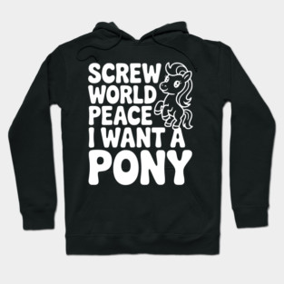 Screw World Peace I Want a Pony Hoodie