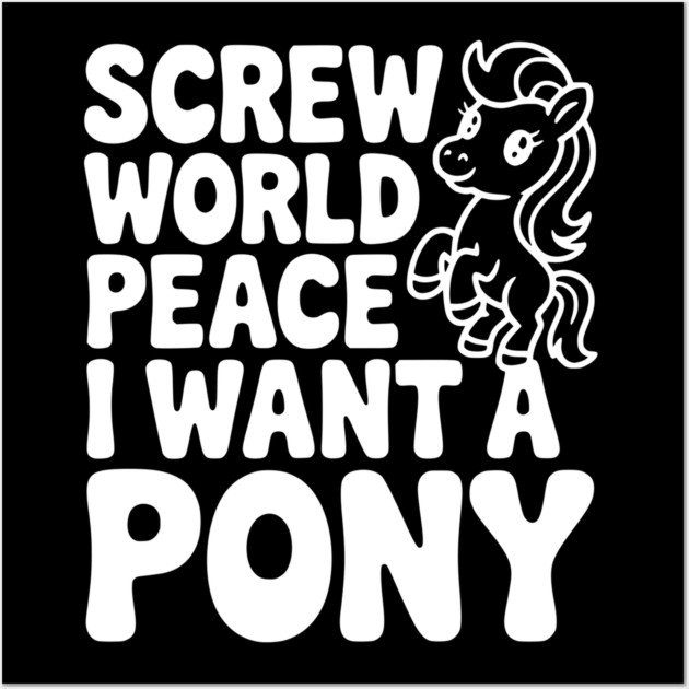 Screw World Peace I Want a Pony Wall Art by Frank Ring