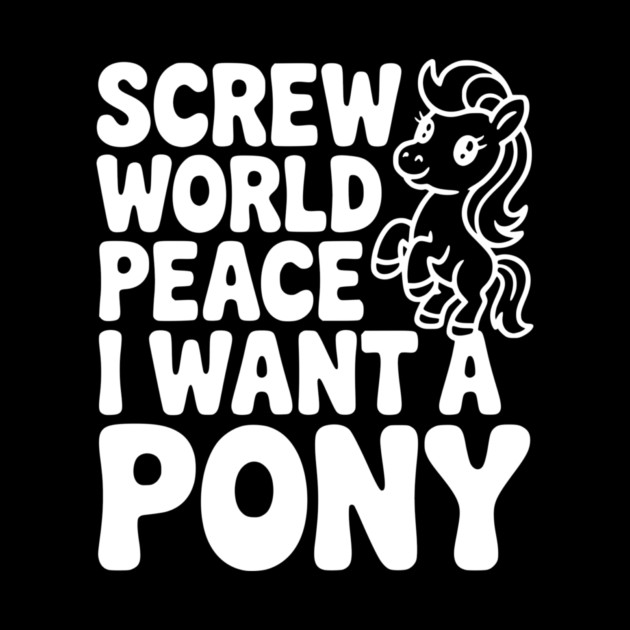 Screw World Peace I Want a Pony by Frank Ring