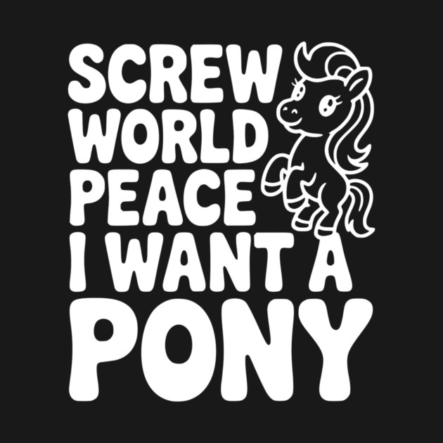 Screw World Peace I Want a Pony by Frank Ring