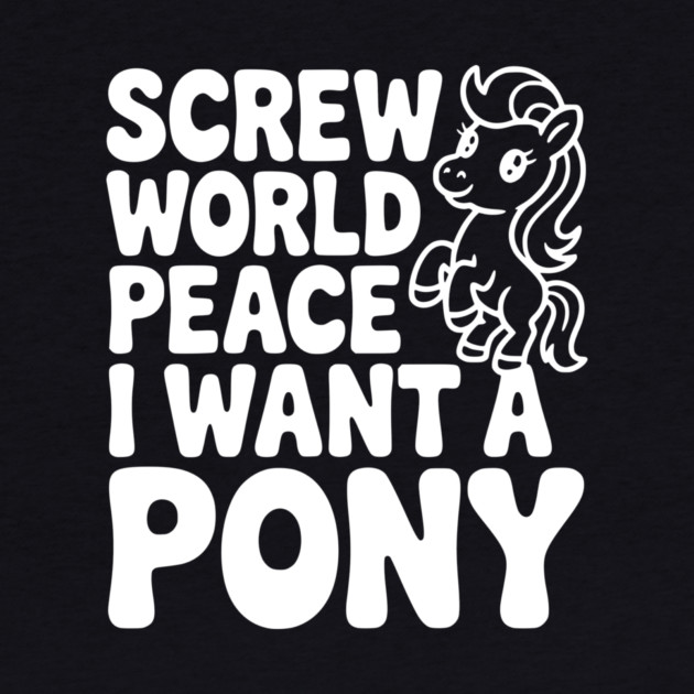 Screw World Peace I Want a Pony by Frank Ring