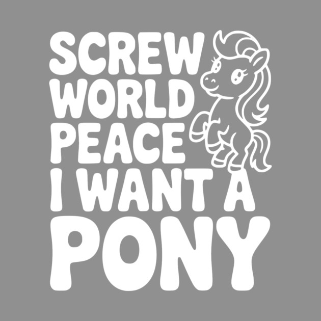 Screw World Peace I Want a Pony by Frank Ring