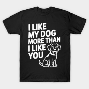 I Like My Dog More Than I Like You T-Shirt