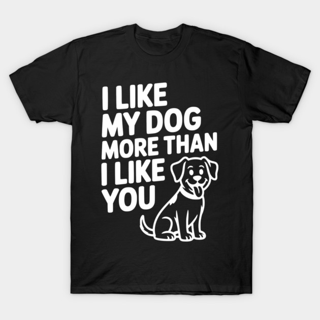 I Like My Dog More Than I Like You T-Shirt by Frank Ring