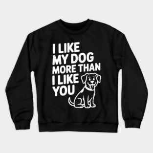 I Like My Dog More Than I Like You Crewneck Sweatshirt