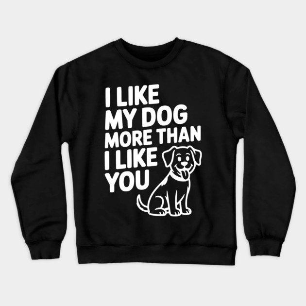 I Like My Dog More Than I Like You Crewneck Sweatshirt by Frank Ring