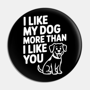 I Like My Dog More Than I Like You Pin