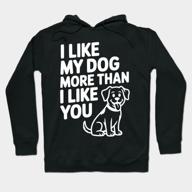 I Like My Dog More Than I Like You Hoodie by Frank Ring
