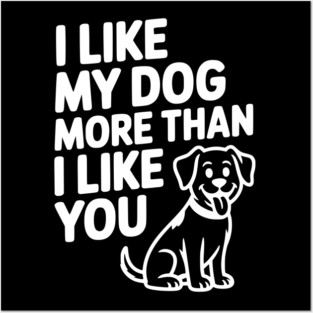 I Like My Dog More Than I Like You Posters and Art