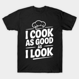 I Cook as Good as I Look T-Shirt