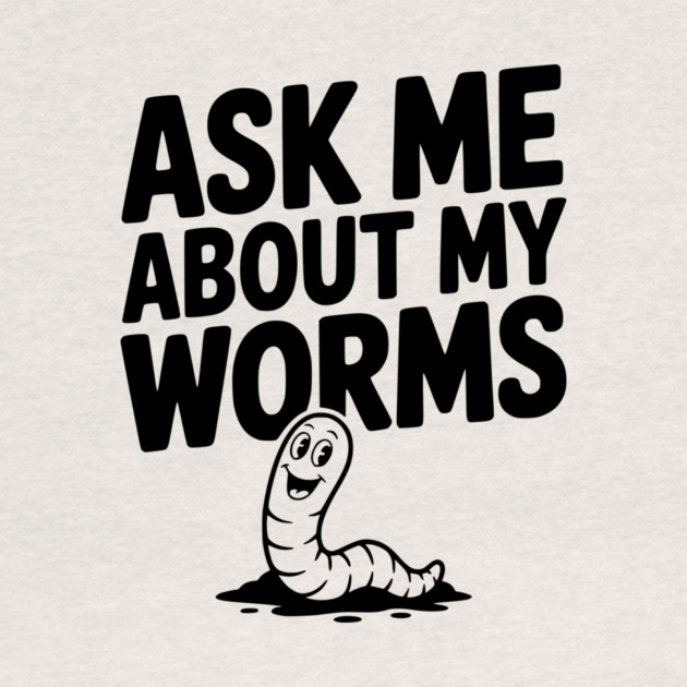 Ask Me About My Worms by Frank Ring