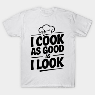 I Cook as Good as I Look T-Shirt