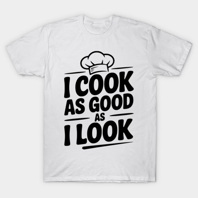 I Cook as Good as I Look T-Shirt by Frank Ring
