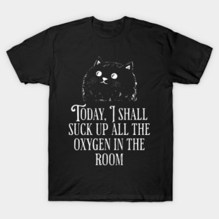 Today I Shall Suck Up All The Oxygen In The Room funny Cat T-Shirt