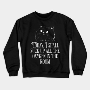 Today I Shall Suck Up All The Oxygen In The Room funny Cat Crewneck Sweatshirt